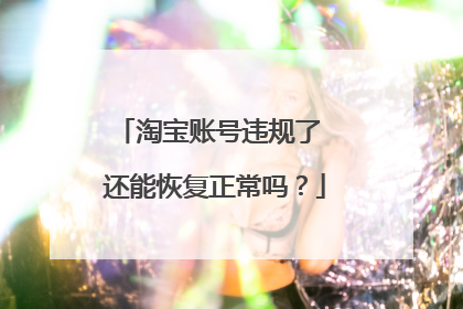 淘宝账号违规了 还能恢复正常吗？
