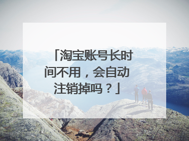淘宝账号长时间不用,会自动注销掉吗?