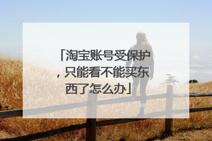 淘宝账号受保护,只能看不能买东西了怎么办