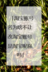 淘宝账号名为啥不让改淘宝账号是淘宝昵称吗