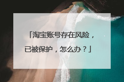 淘宝账号存在风险,已被保护,怎么办?