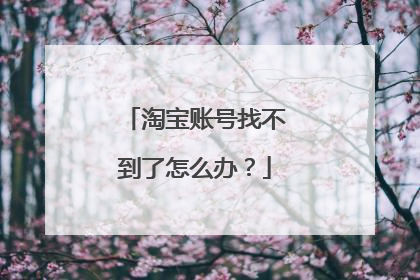 淘宝账号找不到了怎么办?