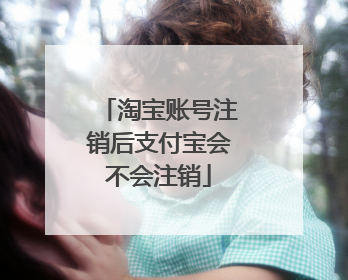 淘宝账号注销后支付宝会不会注销