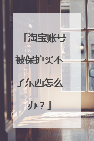 淘宝账号被保护买不了东西怎么办?