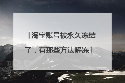 淘宝账号被永久冻结了,有那些方法解冻