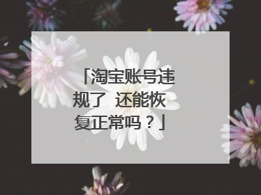 淘宝账号违规了 还能恢复正常吗?