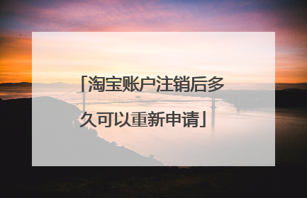 淘宝账户注销后多久可以重新申请