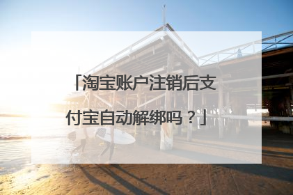 淘宝账户注销后支付宝自动解绑吗?