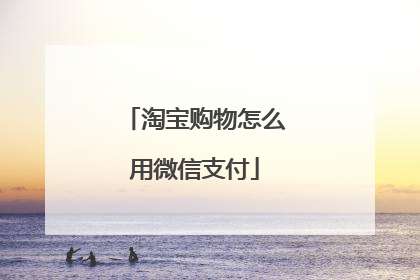 淘宝购物怎么用微信支付