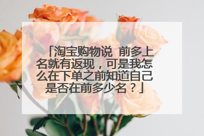淘宝购物说 前多上名就有返现,可是我怎么在下单之前知道自己是否在前多少名?
