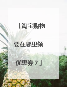 淘宝购物要在哪里领优惠券?