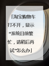 淘宝购物车打不开,显示“系统目前繁忙,请稍后再试”怎么办