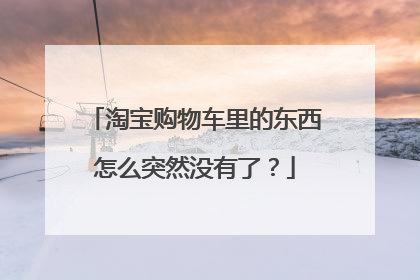 淘宝购物车里的东西怎么突然没有了？