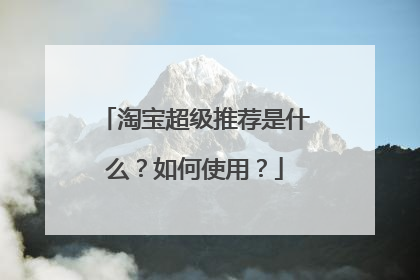 淘宝超级推荐是什么？如何使用？