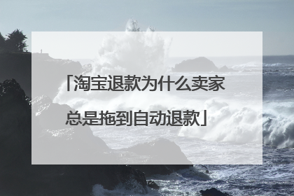 淘宝退款为什么卖家总是拖到自动退款