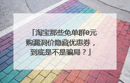淘宝那些免单群0元购漏洞价隐藏优惠券，到底是不是骗局？