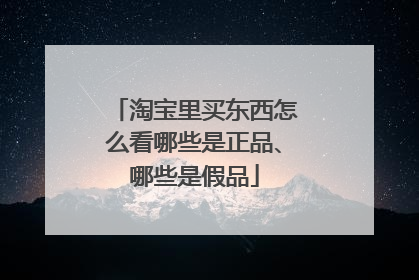 淘宝里买东西怎么看哪些是正品、哪些是假品