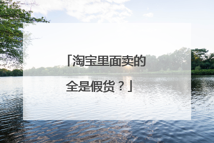 淘宝里面卖的全是假货?
