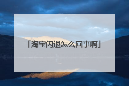 淘宝闪退怎么回事啊