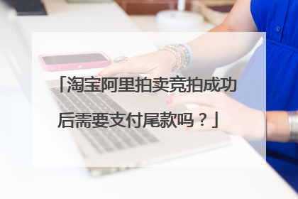 淘宝阿里拍卖竞拍成功后需要支付尾款吗？