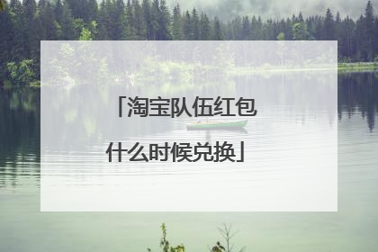 淘宝队伍红包什么时候兑换
