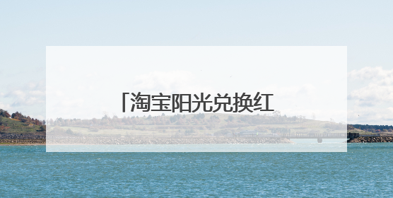 淘宝阳光兑换红包购物怎么搜索