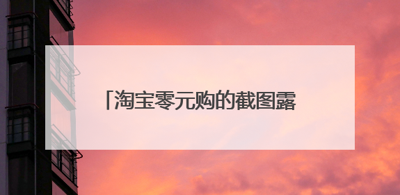 淘宝零元购的截图露出时间，8月25日以后的，谁有，发一下，谢谢！急用。