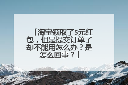 淘宝领取了5元红包,但是提交订单了却不能用怎么办?是怎么回事?