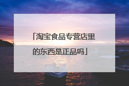 淘宝食品专营店里的东西是正品吗