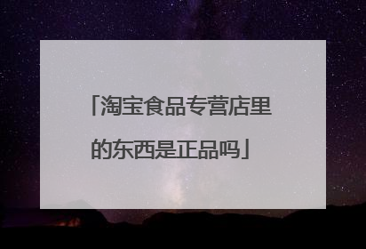 淘宝食品专营店里的东西是正品吗