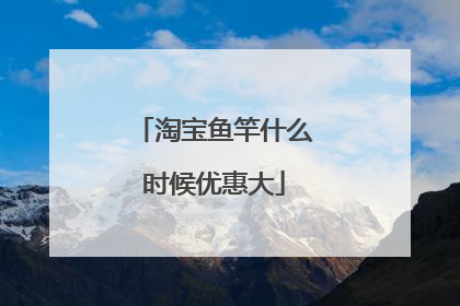 淘宝鱼竿什么时候优惠大