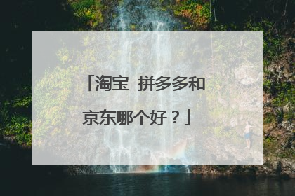 淘宝 拼多多和京东哪个好?