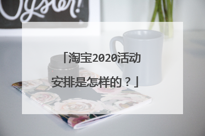 淘宝2020活动安排是怎样的?