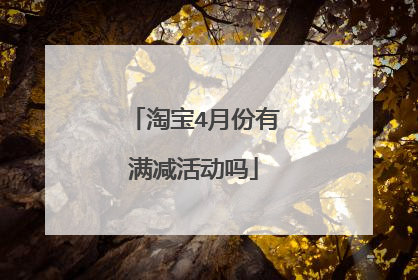 淘宝4月份有满减活动吗