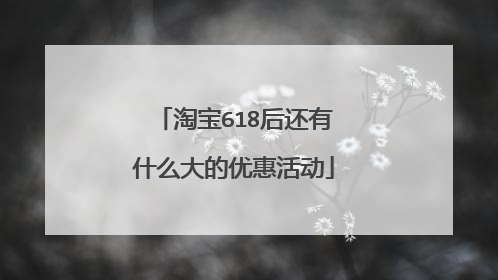 淘宝618后还有什么大的优惠活动