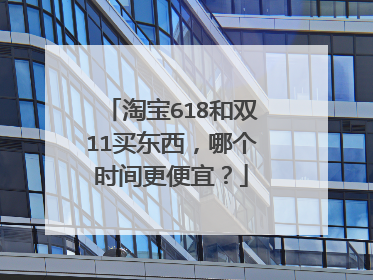 淘宝618和双11买东西，哪个时间更便宜？