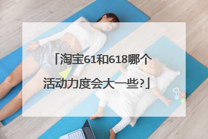 淘宝61和618哪个活动力度会大一些?