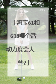 淘宝61和618哪个活动力度会大一些?