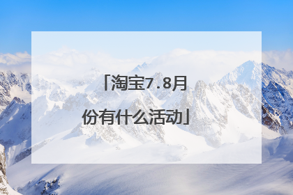 淘宝7.8月份有什么活动
