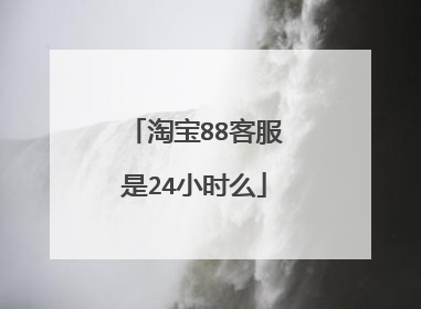 淘宝88客服是24小时么