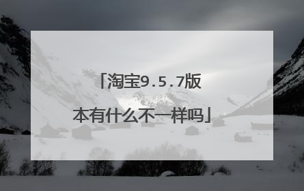 淘宝9.5.7版本有什么不一样吗