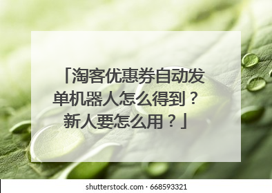 淘客优惠券自动发单机器人怎么得到？新人要怎么用？