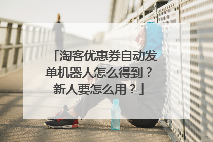淘客优惠券自动发单机器人怎么得到？新人要怎么用？
