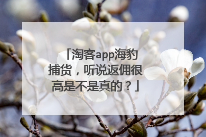 淘客app海豹捕货,听说返佣很高是不是真的?