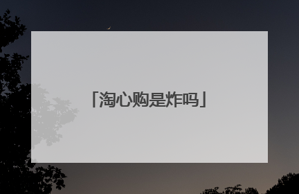 淘心购是炸吗
