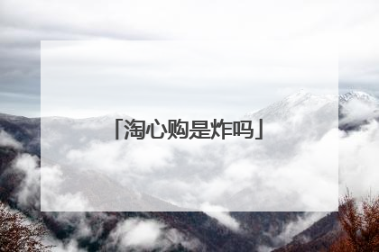 淘心购是炸吗
