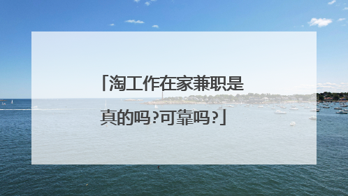 淘工作在家兼职是真的吗?可靠吗?