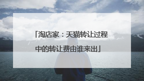 淘店家:天猫转让过程中的转让费由谁来出