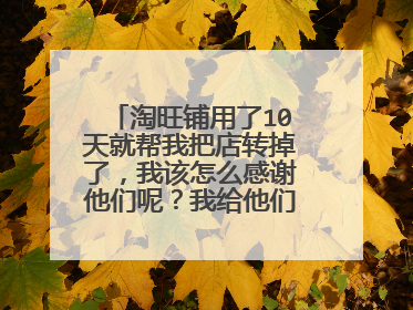 淘旺铺用了10天就帮我把店转掉了,我该怎么感谢他们呢?我给他们送锦旗可以吗?