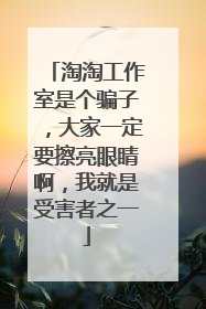 淘淘工作室是个骗子,大家一定要擦亮眼睛啊,我就是受害者之一